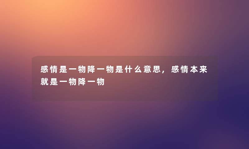 感情是一物降一物是什么意思,感情本来就是一物降一物