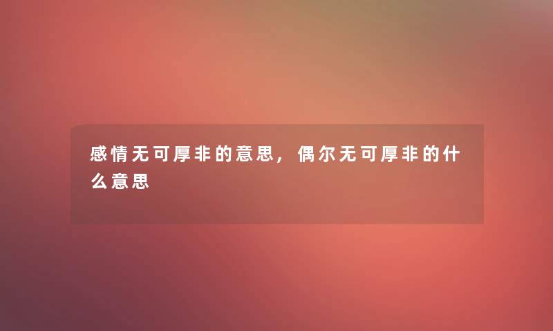 感情无可厚非的意思,偶尔无可厚非的什么意思