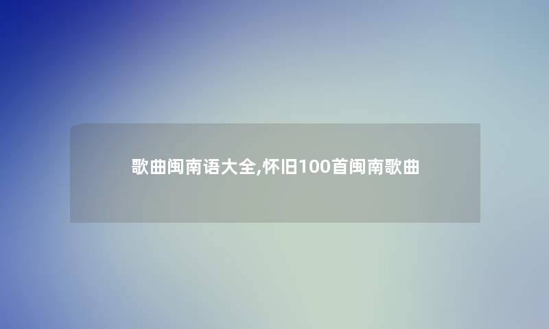 歌曲闽南语大全,怀旧几首闽南歌曲