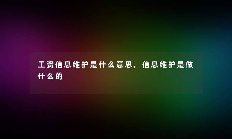 工资信息维护是什么意思,信息维护是做什么的