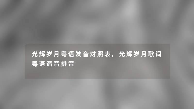 光辉岁月粤语发音对照表,光辉岁月歌词粤语谐音拼音