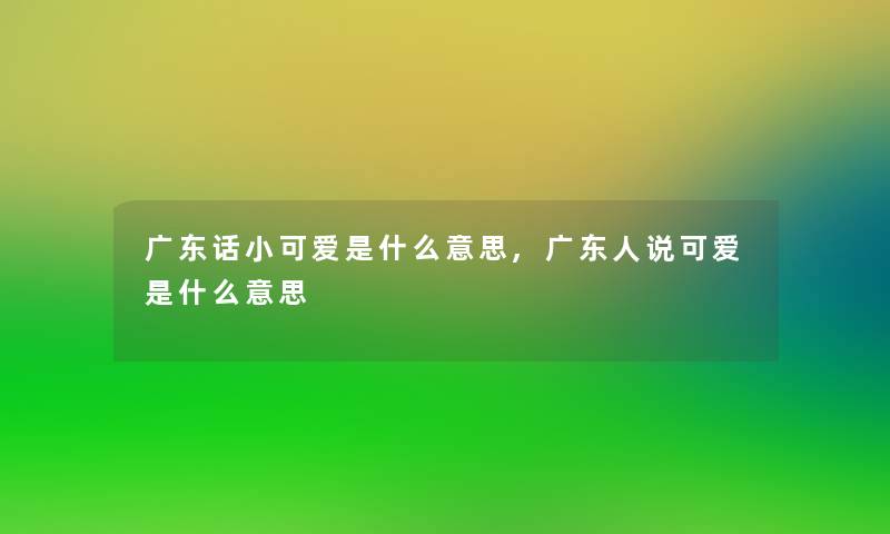 广东话小可爱是什么意思,广东人说可爱是什么意思