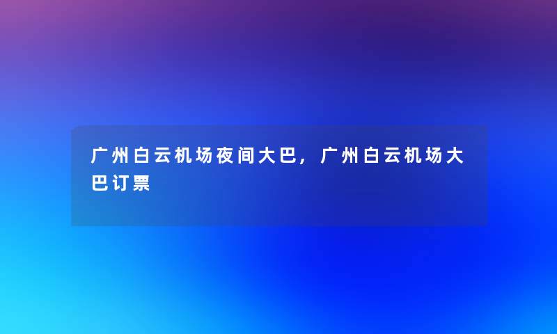 广州白云机场夜间大巴,广州白云机场大巴订票