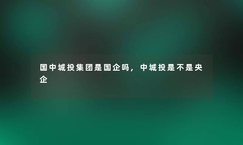 国中城投集团是国企吗,中城投是不是央企