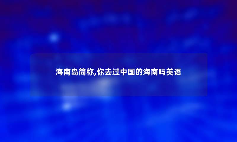 海南岛简称,你去过中国的海南吗英语