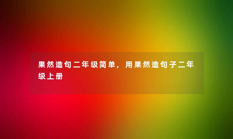 果然造句二年级简单,用果然造句子二年级上册