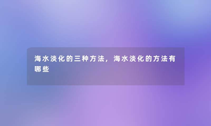 海水淡化的三种方法,海水淡化的方法有哪些