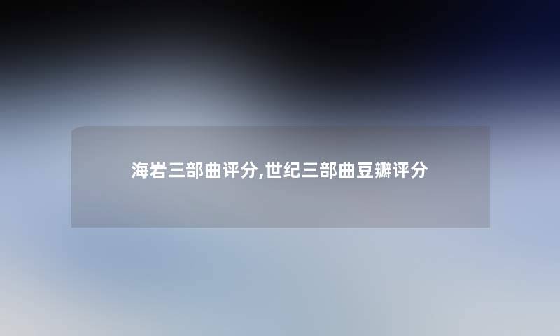 海岩三部曲评分,世纪三部曲豆瓣评分