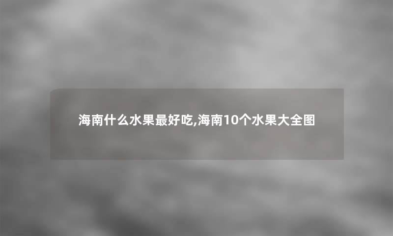 海南什么水果好吃,海南10个水果大全图