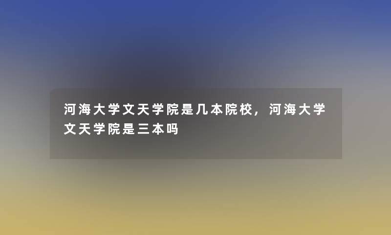 河海大学文天学院是几本院校,河海大学文天学院是三本吗