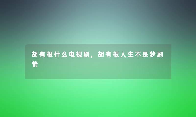 胡有根什么电视剧,胡有根人生不是梦剧情