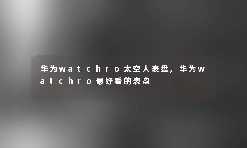 华为watchro太空人表盘,华为watchro好看的表盘