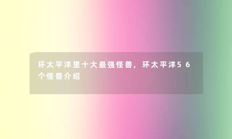 环太平洋里一些强怪兽,环太平洋56个怪兽介绍