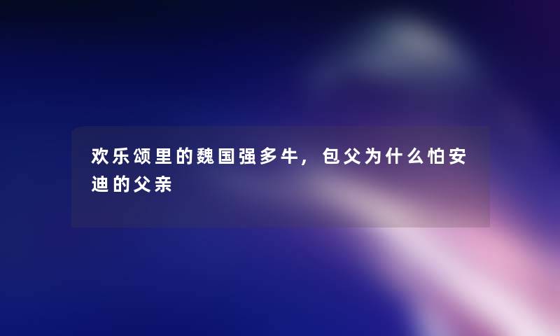 欢乐颂里的魏国强多牛,包父为什么怕安迪的父亲