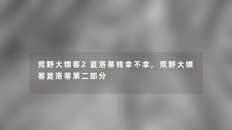 荒野大镖客2夏洛蒂钱拿不拿,荒野大镖客夏洛蒂第二部分