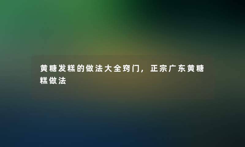 黄糖发糕的做法大全窍门,正宗广东黄糖糕做法