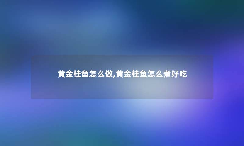 黄金桂鱼怎么做,黄金桂鱼怎么煮好吃