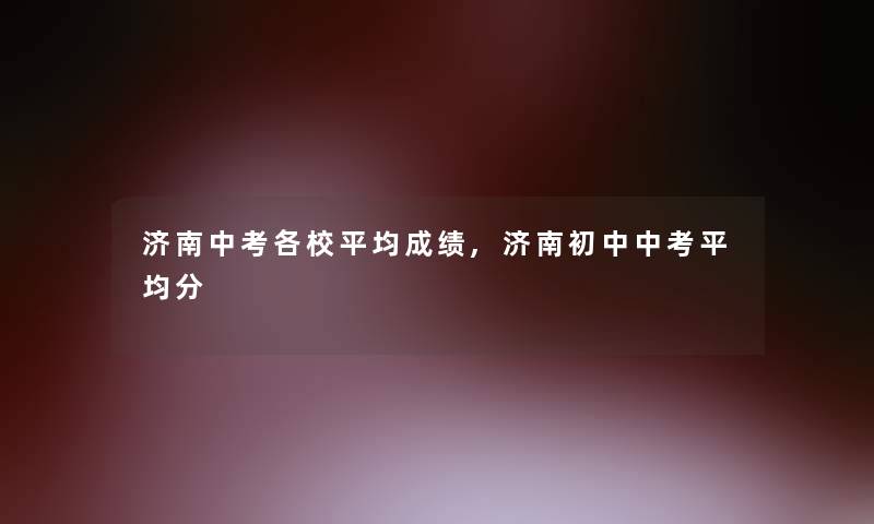 济南中考各校平均成绩,济南初中中考平均分