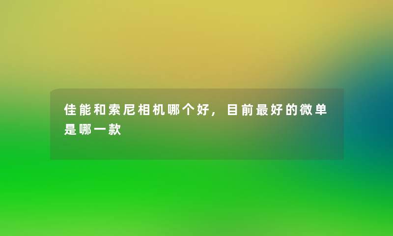 佳能和索尼相机哪个好,目前好的微单是哪一款