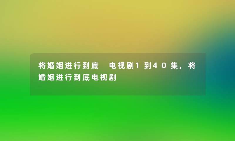 将婚姻进行到底 电视剧1到40集,将婚姻进行到底电视剧