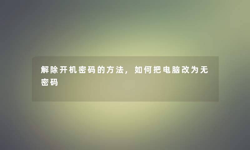 解除开机密码的方法,如何把电脑改为无密码