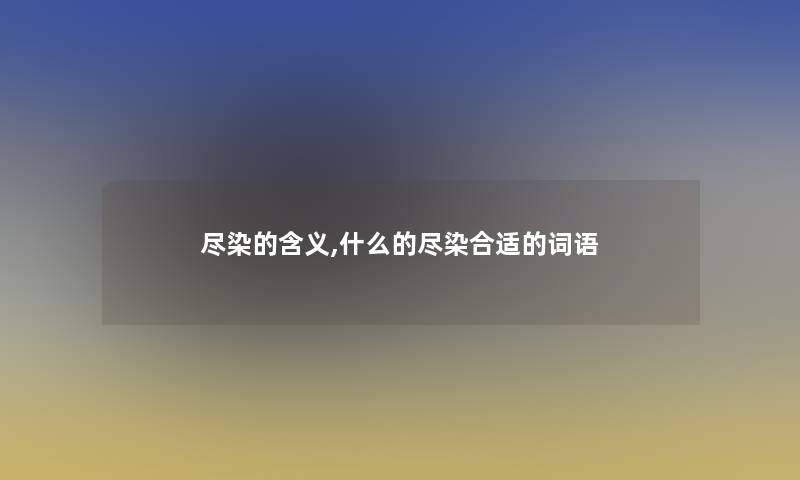 尽染的含义,什么的尽染合适的词语