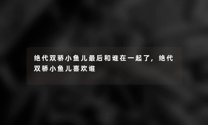 绝代双骄小鱼儿这里要说和谁在一起了,绝代双骄小鱼儿喜欢谁