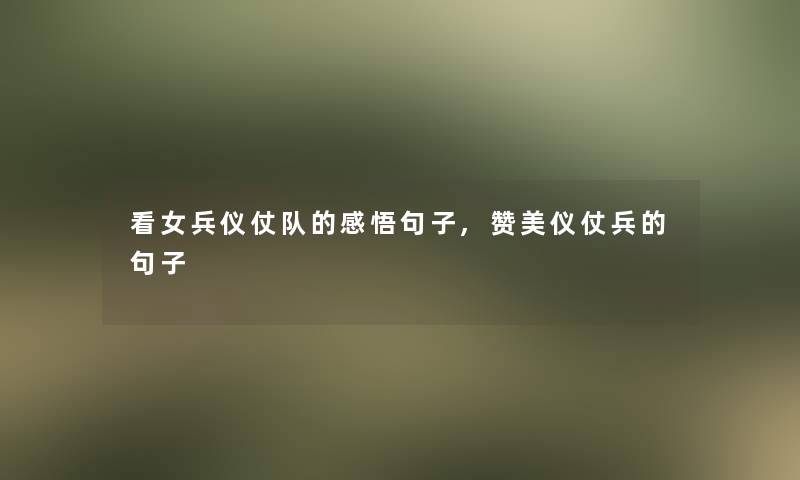 看女兵仪仗队的感悟句子,赞美仪仗兵的句子