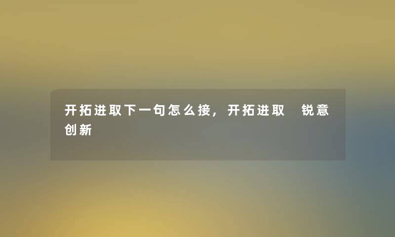 开拓进取下一句怎么接,开拓进取 锐意创新