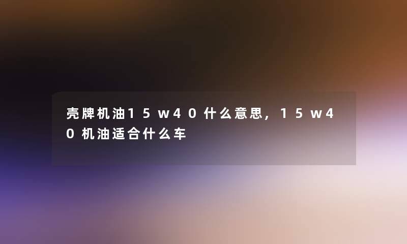 壳牌机油15w40什么意思,15w40机油适合什么车