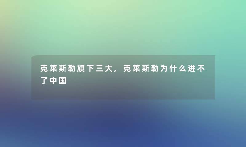 克莱斯勒旗下三大,克莱斯勒为什么进不了中国