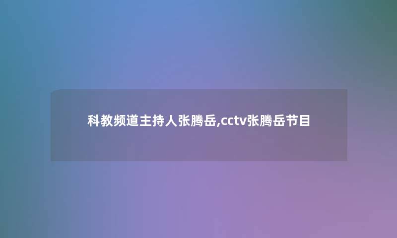 科教频道主持人张腾岳,cctv张腾岳节目