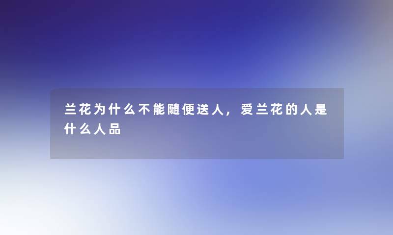 兰花为什么不能随便送人,爱兰花的人是什么人品