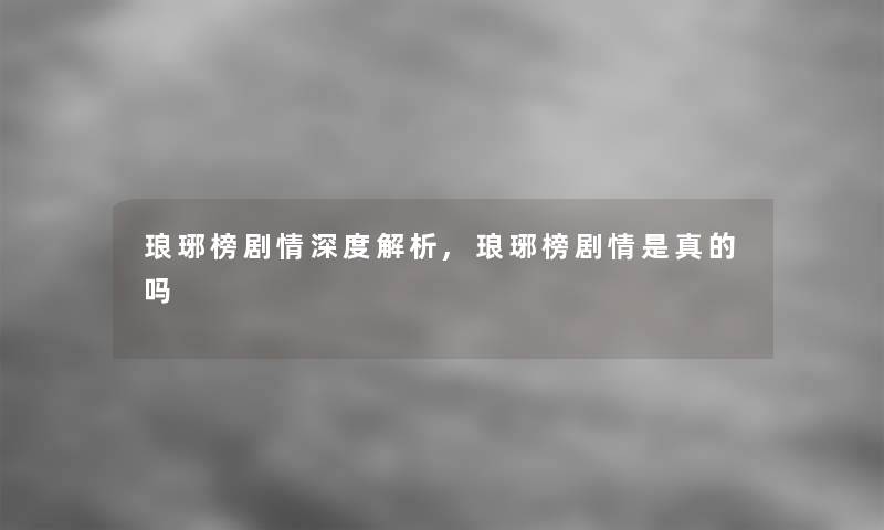 琅琊榜剧情深度解析,琅琊榜剧情是真的吗