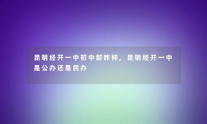 昆明经开一中初中部咋样,昆明经开一中是公办还是民办