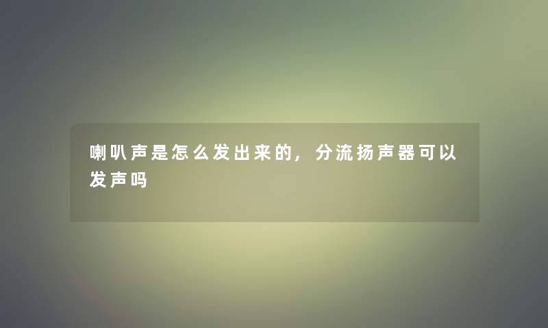 喇叭声是怎么发出来的,分流扬声器可以发声吗