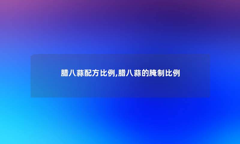 腊八蒜配方比例,腊八蒜的腌制比例