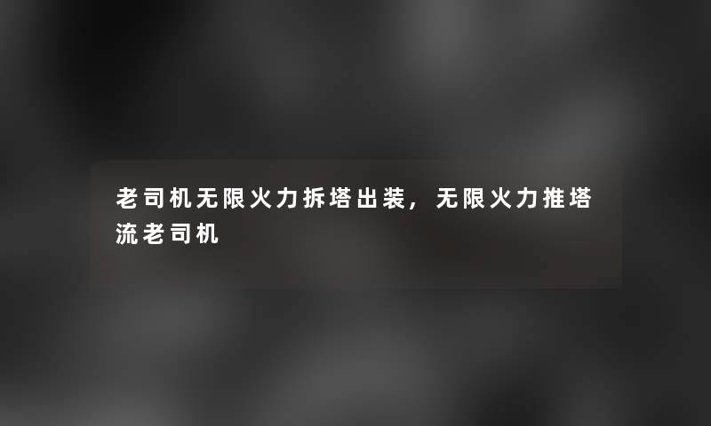 老司机无限火力拆塔出装,无限火力推塔流老司机