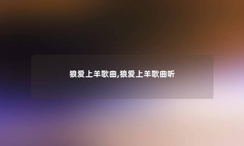 狼爱上羊歌曲,狼爱上羊歌曲听