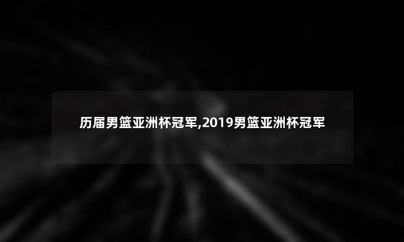 历届男篮亚洲杯冠军,2019男篮亚洲杯冠军