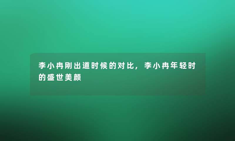 李小冉刚出道时候的对比,李小冉年轻时的盛世美颜