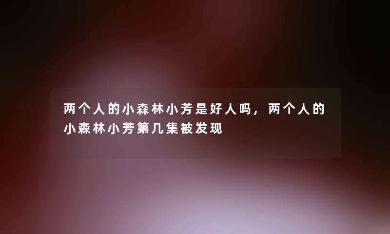 两个人的小森林小芳是好人吗,两个人的小森林小芳第几集被发现