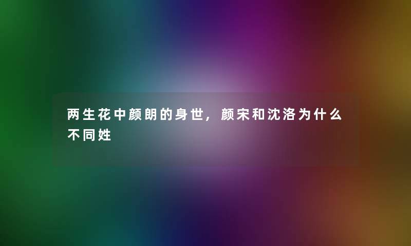 两生花中颜朗的身世,颜宋和沈洛为什么不同姓