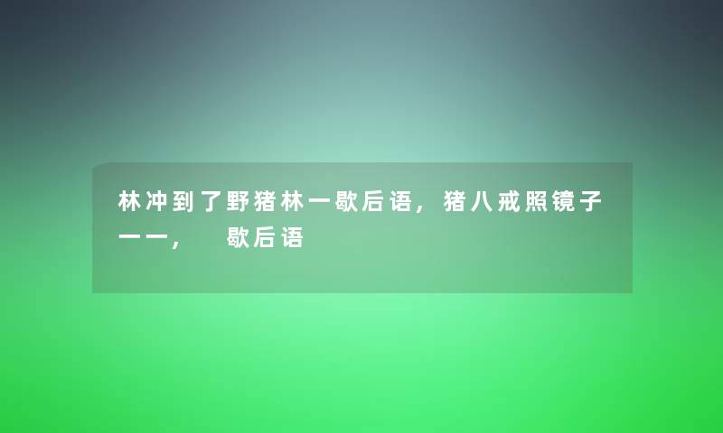 林冲到了野猪林一歇后语,猪八戒照镜子一一, 歇后语