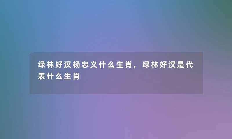 绿林好汉杨忠义什么生肖,绿林好汉是代表什么生肖