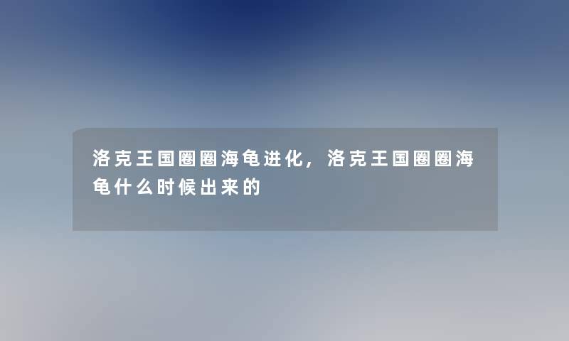 洛克王国圈圈海龟进化,洛克王国圈圈海龟什么时候出来的