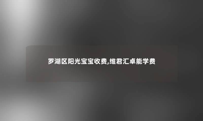 罗湖区阳光宝宝收费,维君汇卓能学费