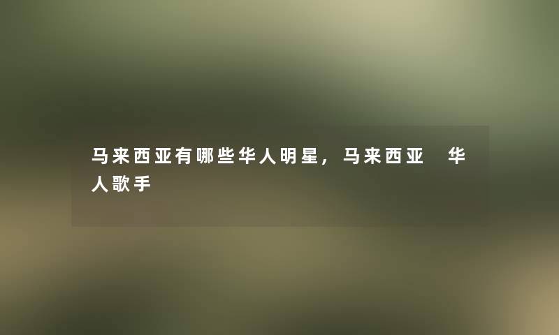 马来西亚有哪些华人明星,马来西亚 华人歌手