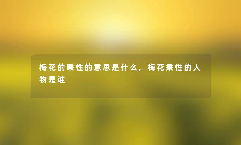 梅花的秉性的意思是什么,梅花秉性的人物是谁