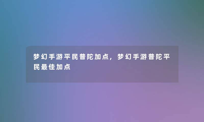 梦幻手游平民普陀加点,梦幻手游普陀平民理想加点